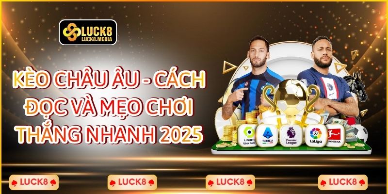 Kèo Châu Âu - Cách Đọc Và Mẹo Chơi Thắng Nhanh 2025